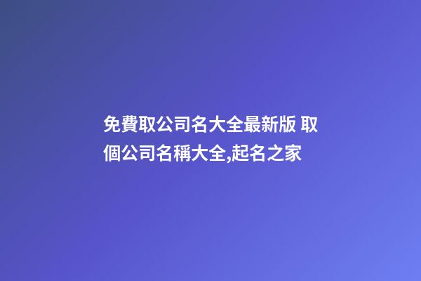 免費取公司名大全最新版 取個公司名稱大全,起名之家